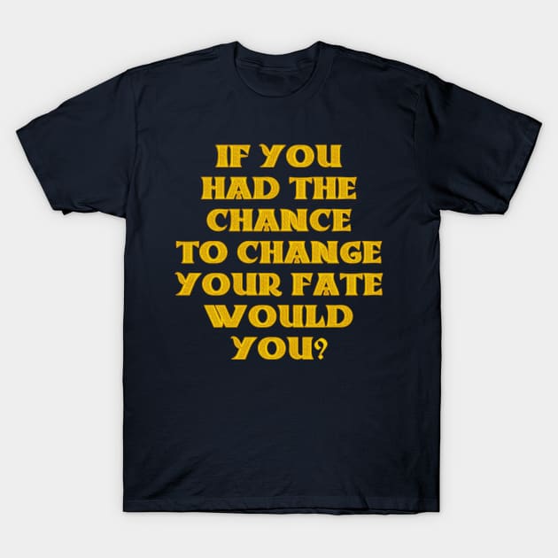 If you had the chance to change your fate, would you? T-Shirt by old_school_designs